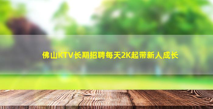 佛山KTV长期招聘每天2K起带新人成长