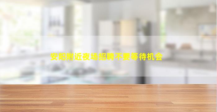 安阳附近夜场招聘不要等待机会